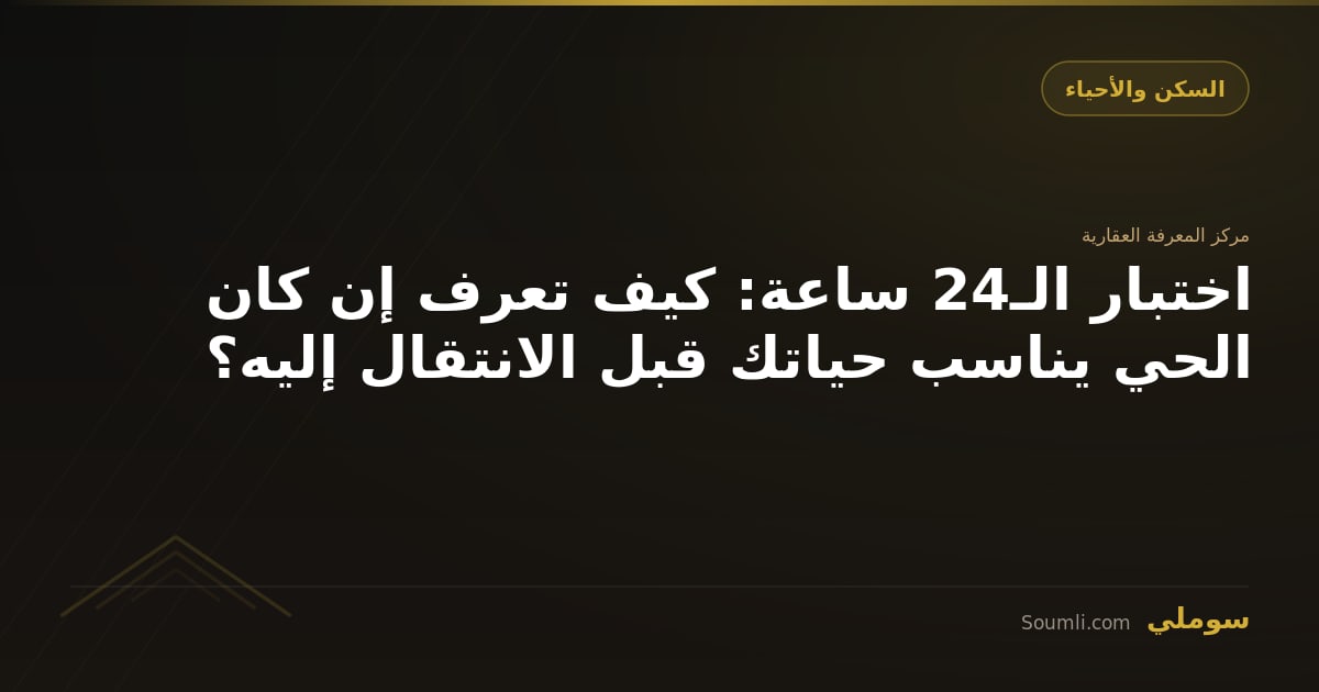 اختبار الـ24 ساعة: كيف تعرف إن كان الحي يناسب حياتك قبل الانتقال إليه؟