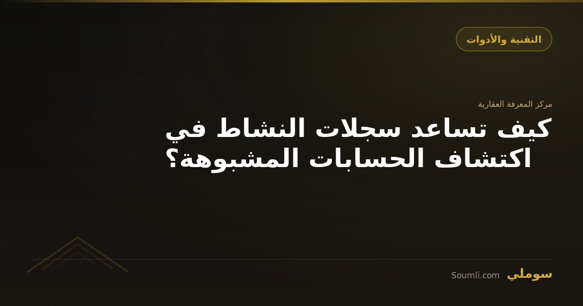 كيف تساعد سجلات النشاط في اكتشاف الحسابات المشبوهة؟