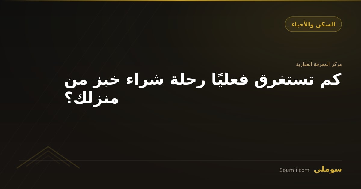 كم تستغرق فعليًا رحلة شراء خبز من منزلك؟
