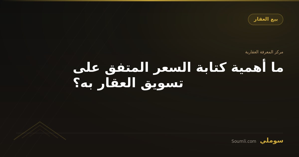 ما أهمية كتابة السعر المتفق على تسويق العقار به؟