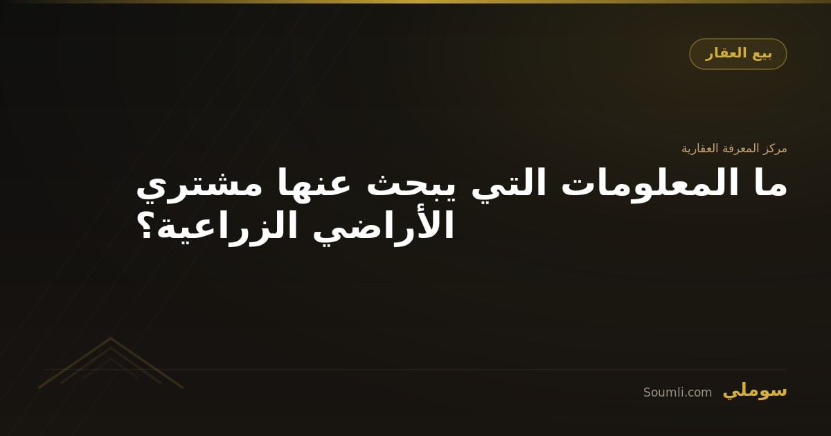 ما المعلومات التي يبحث عنها مشتري الأراضي الزراعية؟