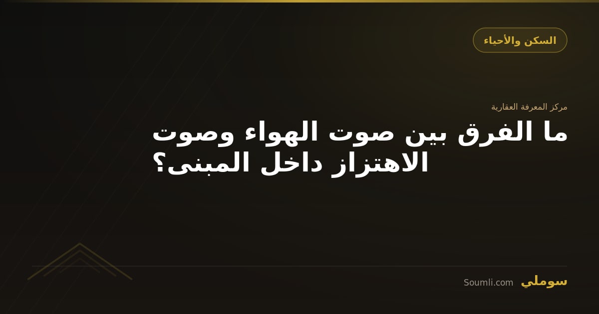 ما الفرق بين صوت الهواء وصوت الاهتزاز داخل المبنى؟