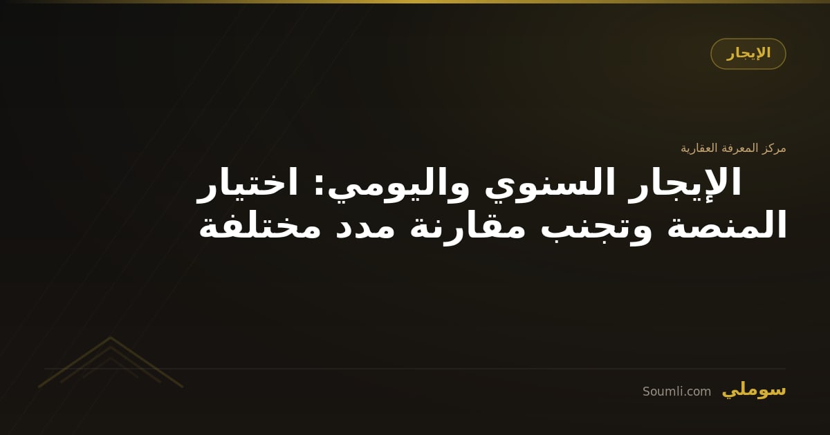 الإيجار السنوي واليومي: اختيار المنصة وتجنب مقارنة مدد مختلفة