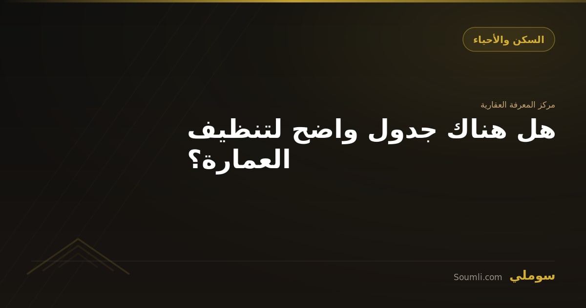 هل هناك جدول واضح لتنظيف العمارة؟