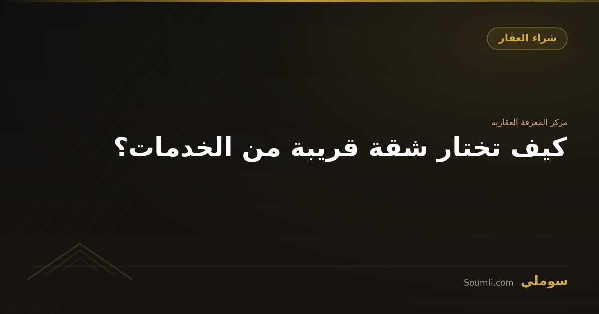كيف تختار شقة قريبة من الخدمات؟