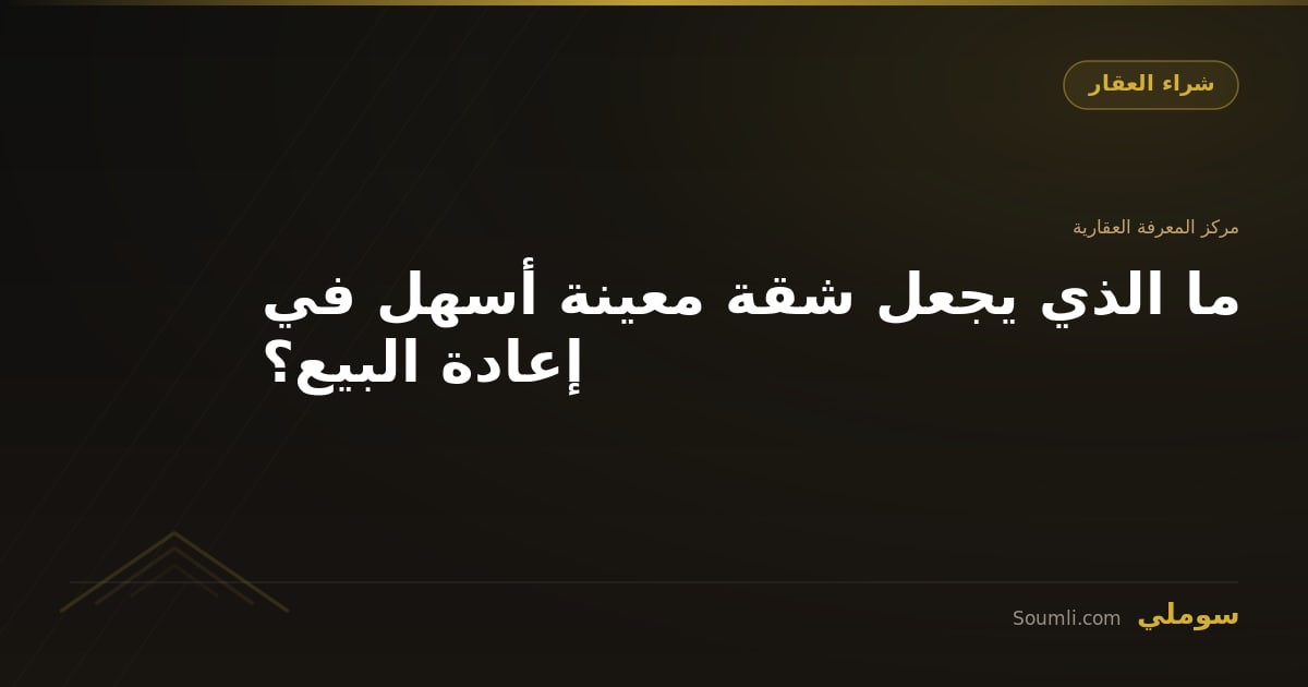 ما الذي يجعل شقة معينة أسهل في إعادة البيع؟