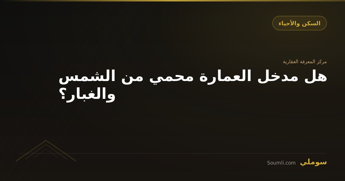 هل مدخل العمارة محمي من الشمس والغبار؟