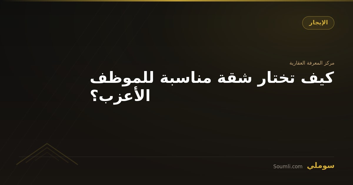 كيف تختار شقة مناسبة للموظف الأعزب؟