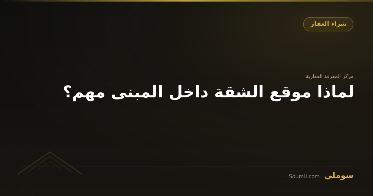 لماذا موقع الشقة داخل المبنى مهم؟