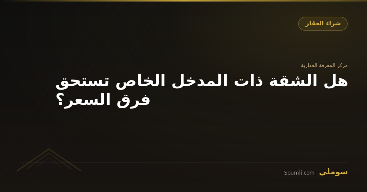 هل الشقة ذات المدخل الخاص تستحق فرق السعر؟