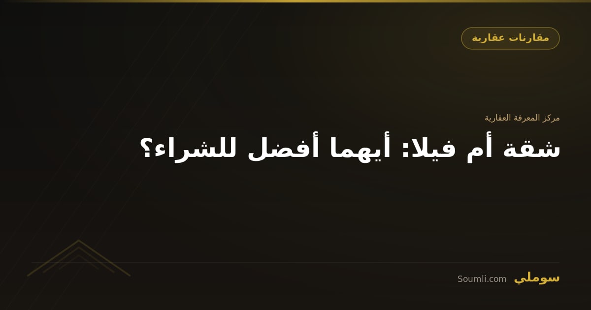 شقة أم فيلا: أيهما أفضل للشراء؟