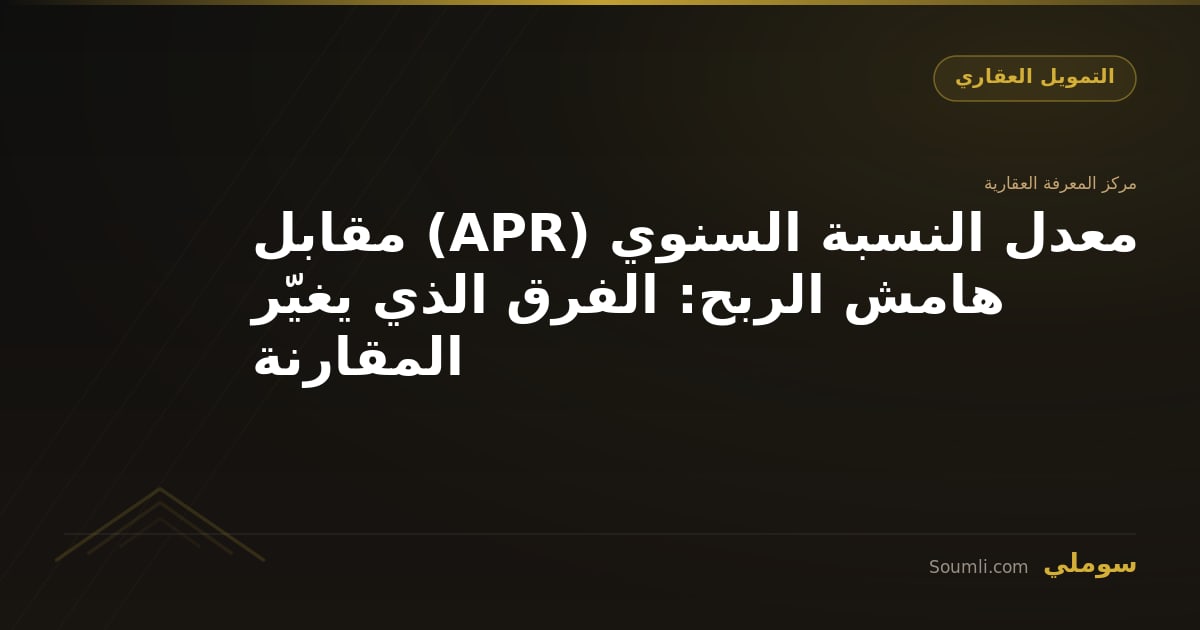 معدل النسبة السنوي (APR) مقابل هامش الربح: الفرق الذي يغيّر المقارنة