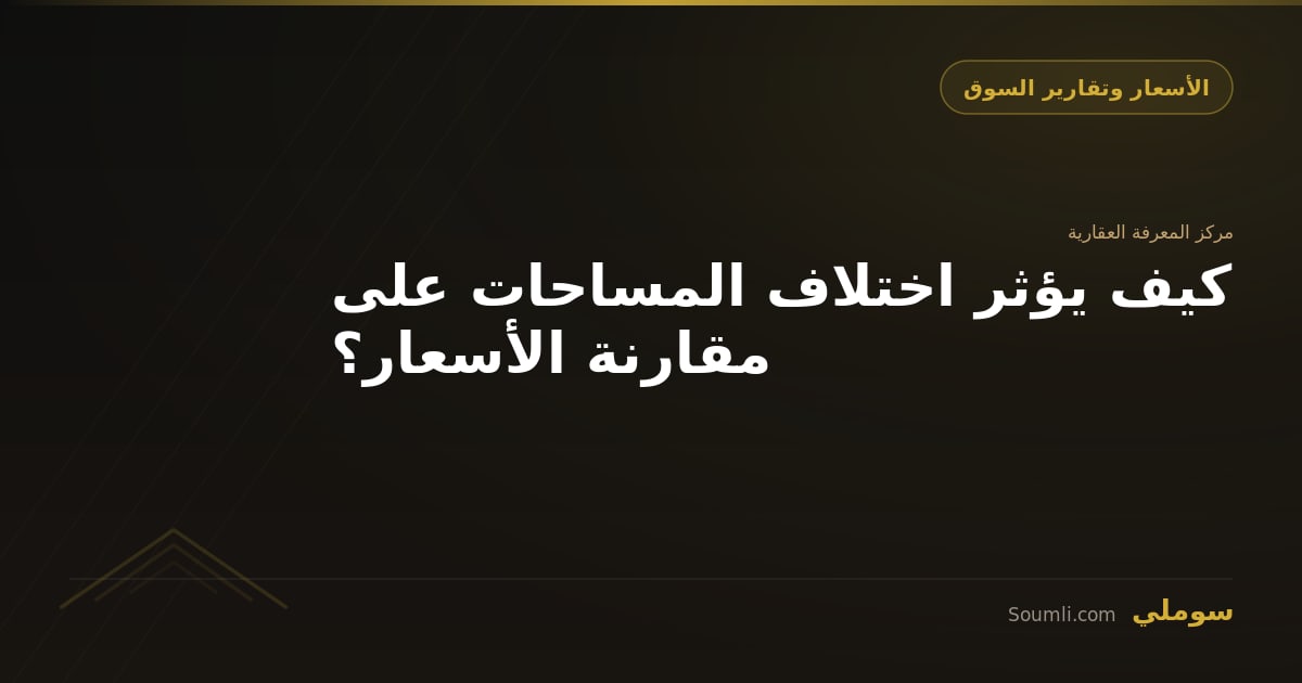 كيف يؤثر اختلاف المساحات على مقارنة الأسعار؟
