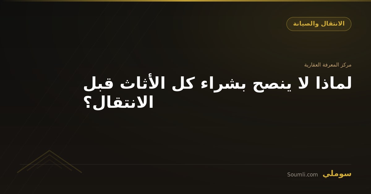 لماذا لا ينصح بشراء كل الأثاث قبل الانتقال؟