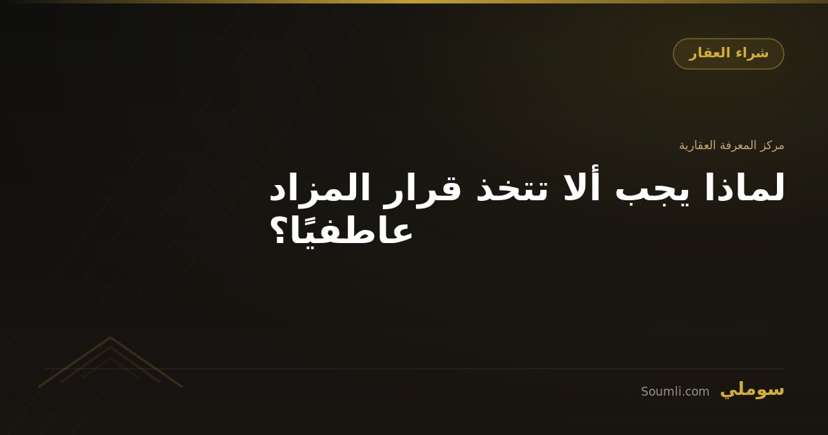 لماذا يجب ألا تتخذ قرار المزاد عاطفيًا؟