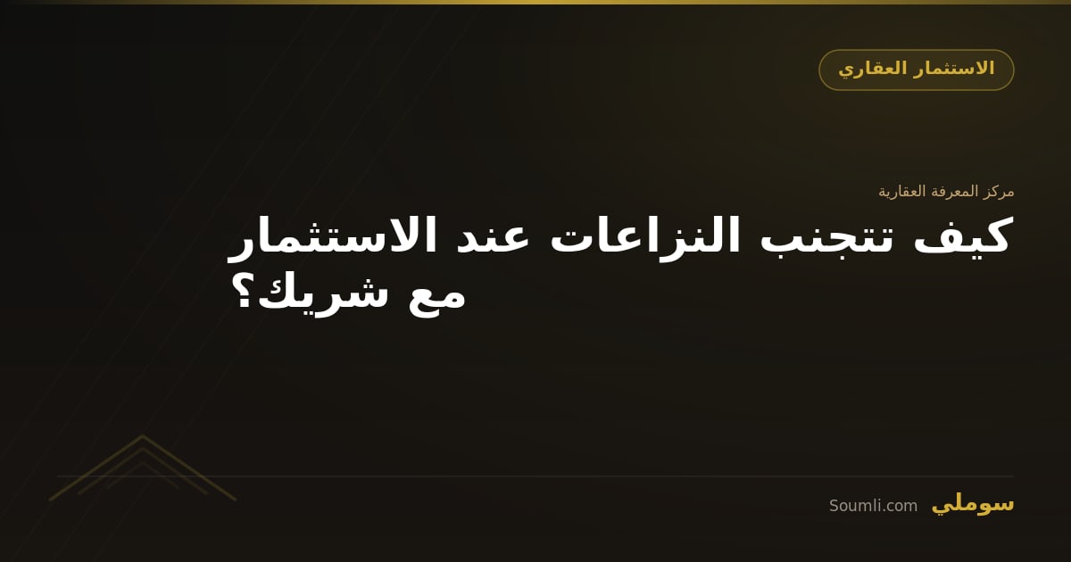 كيف تتجنب النزاعات عند الاستثمار مع شريك؟