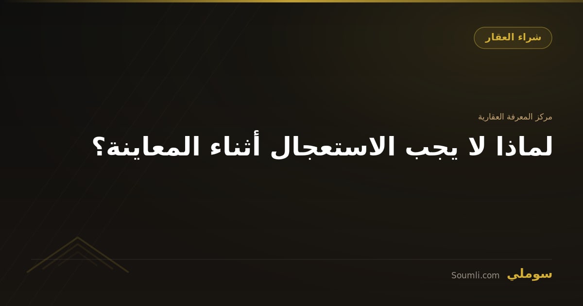 لماذا لا يجب الاستعجال أثناء المعاينة؟