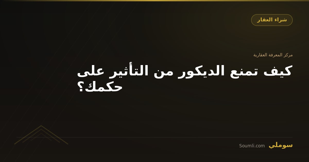 كيف تمنع الديكور من التأثير على حكمك؟