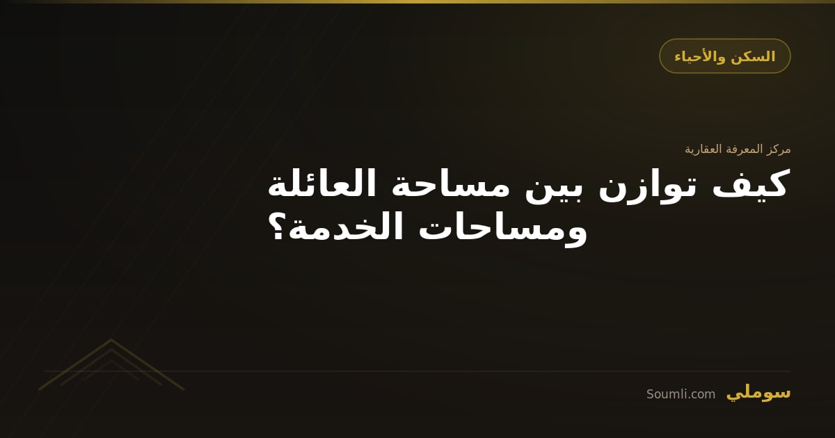 كيف توازن بين مساحة العائلة ومساحات الخدمة؟