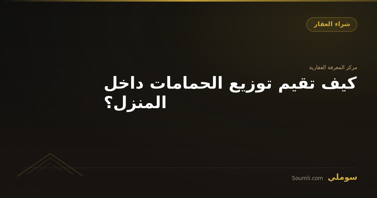 كيف تقيم توزيع الحمامات داخل المنزل؟