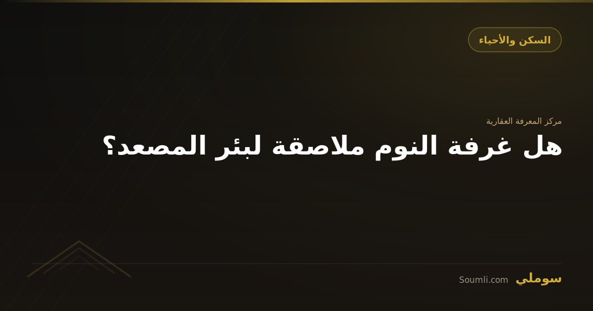 هل غرفة النوم ملاصقة لبئر المصعد؟