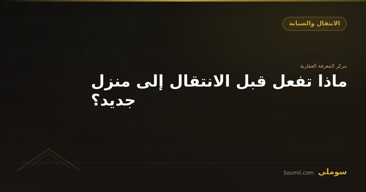 ماذا تفعل قبل الانتقال إلى منزل جديد؟