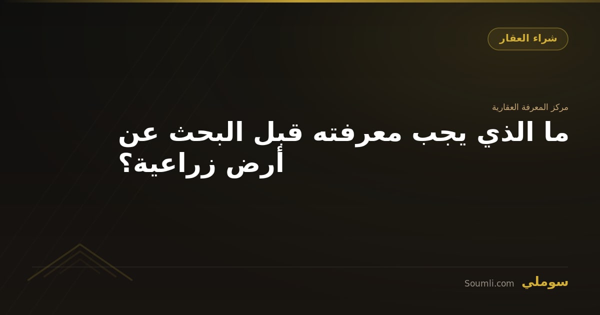 ما الذي يجب معرفته قبل البحث عن أرض زراعية؟