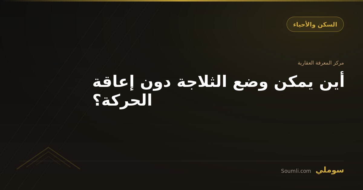 أين يمكن وضع الثلاجة دون إعاقة الحركة؟