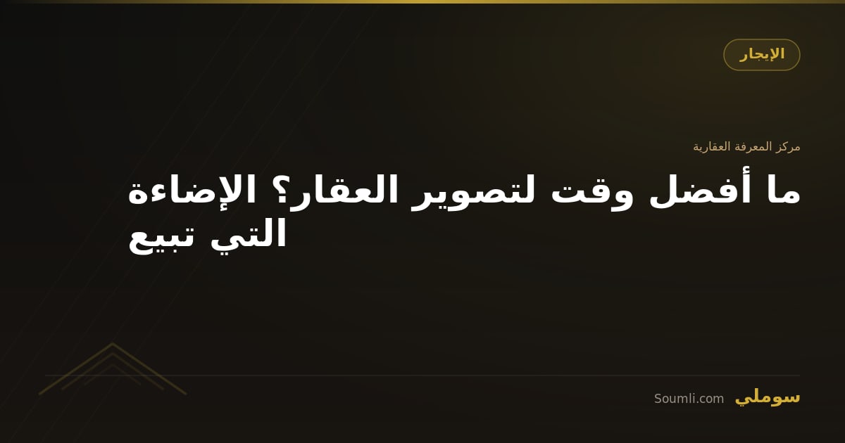 ما أفضل وقت لتصوير العقار؟ الإضاءة التي تبيع