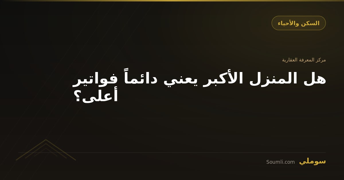هل المنزل الأكبر يعني دائماً فواتير أعلى؟