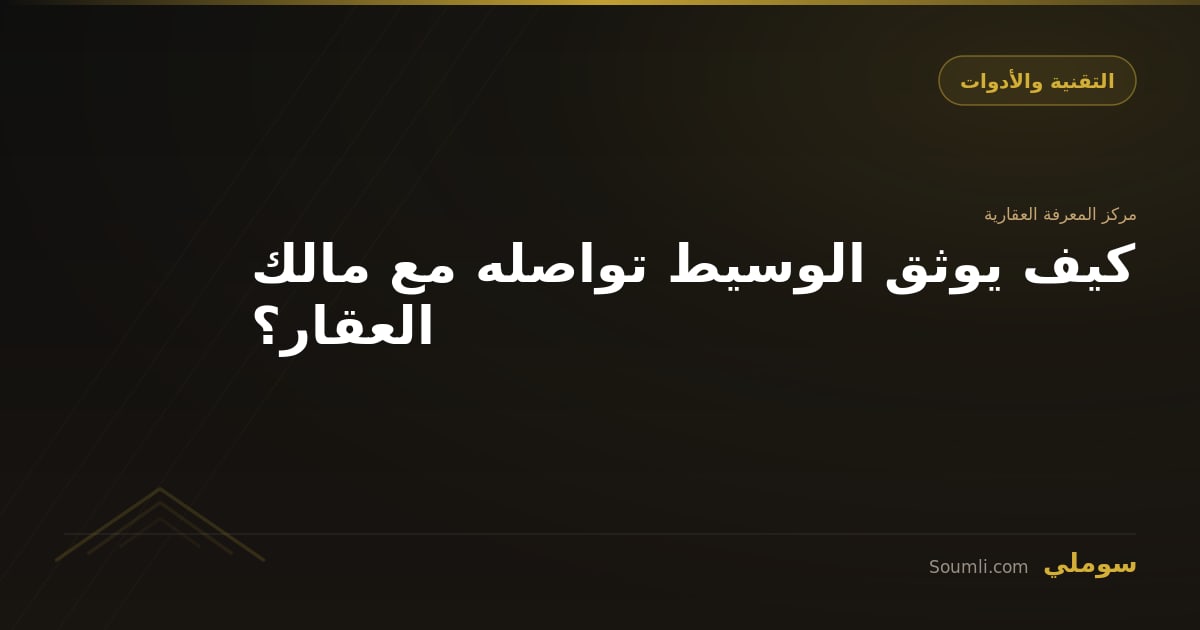 كيف يوثق الوسيط تواصله مع مالك العقار؟