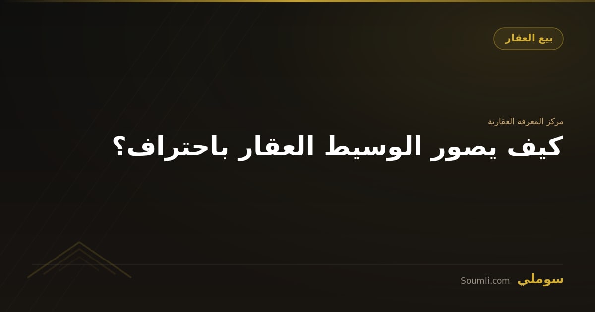 كيف يصور الوسيط العقار باحتراف؟