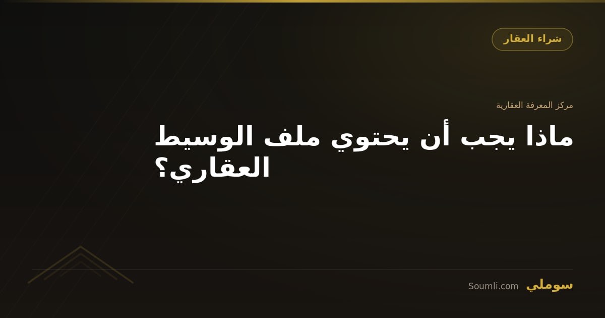 ماذا يجب أن يحتوي ملف الوسيط العقاري؟