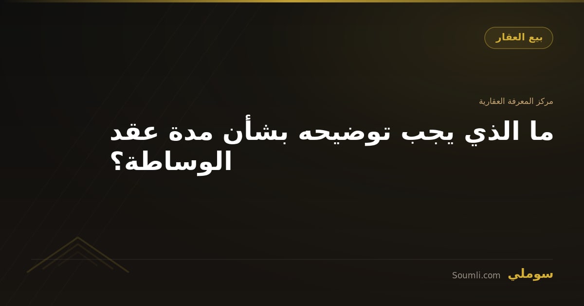 ما الذي يجب توضيحه بشأن مدة عقد الوساطة؟