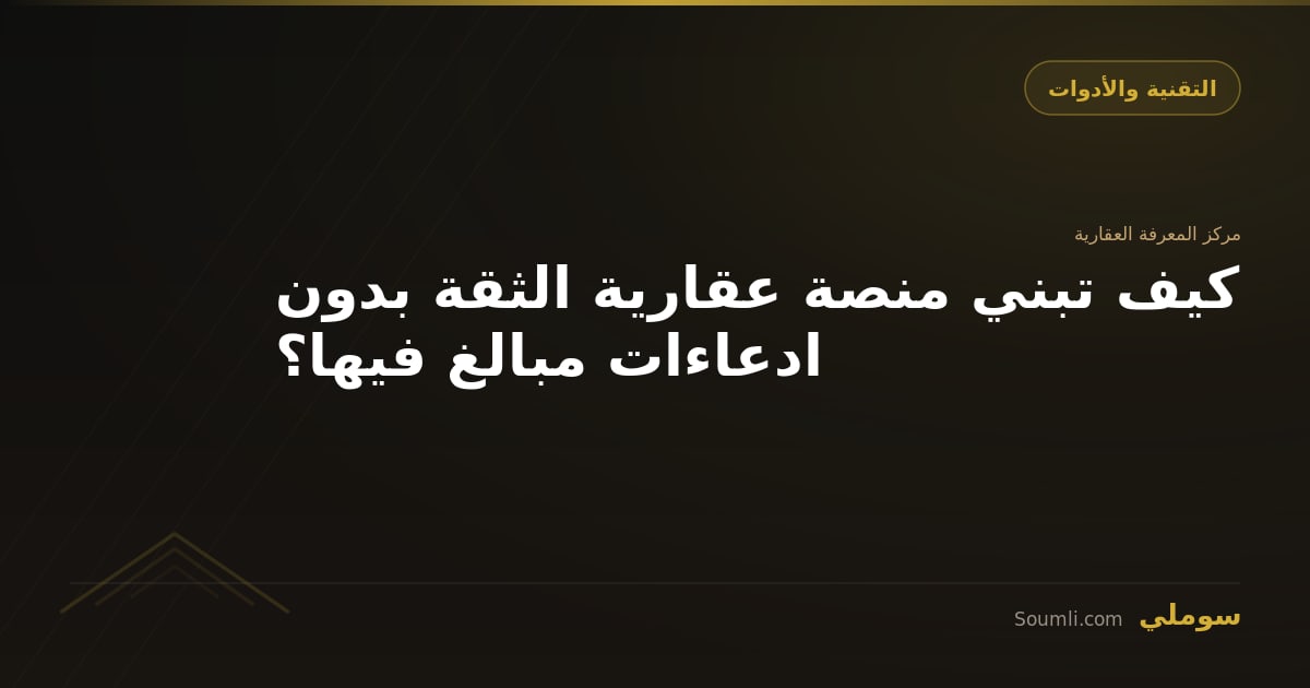 كيف تبني منصة عقارية الثقة بدون ادعاءات مبالغ فيها؟