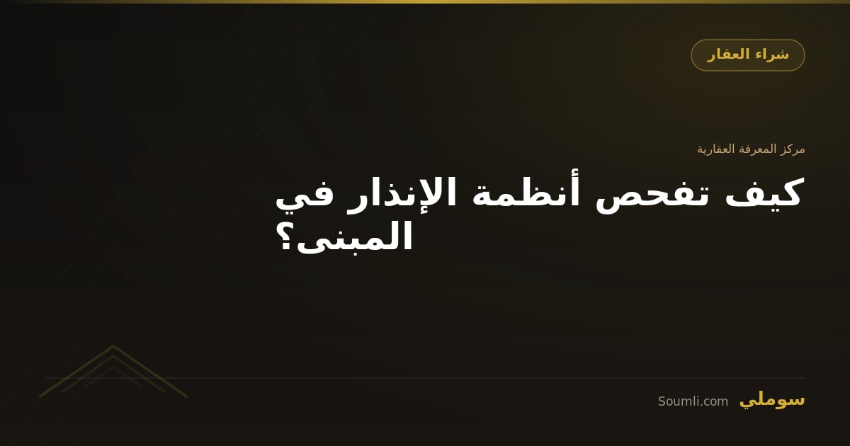 كيف تفحص أنظمة الإنذار في المبنى؟