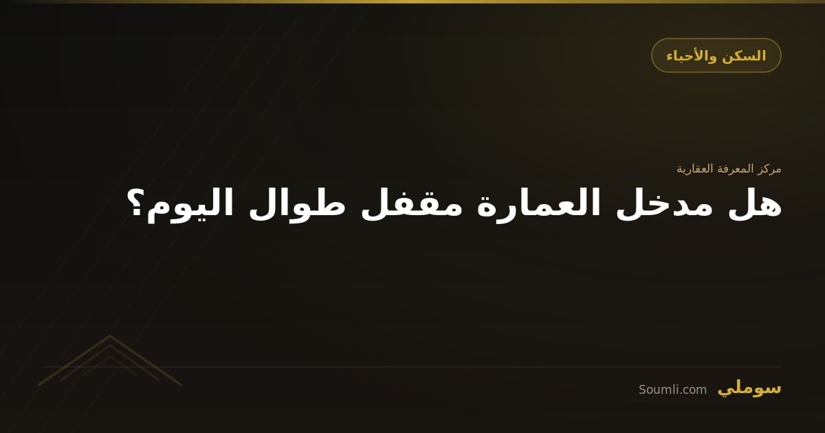 هل مدخل العمارة مقفل طوال اليوم؟