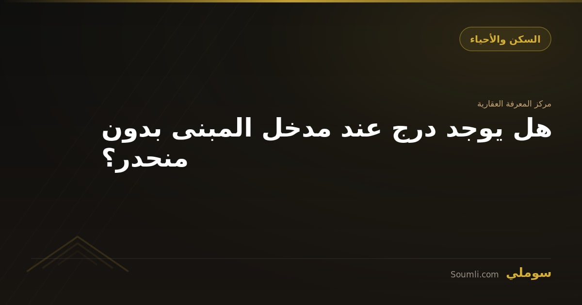 هل يوجد درج عند مدخل المبنى بدون منحدر؟