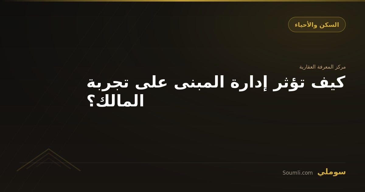 كيف تؤثر إدارة المبنى على تجربة المالك؟