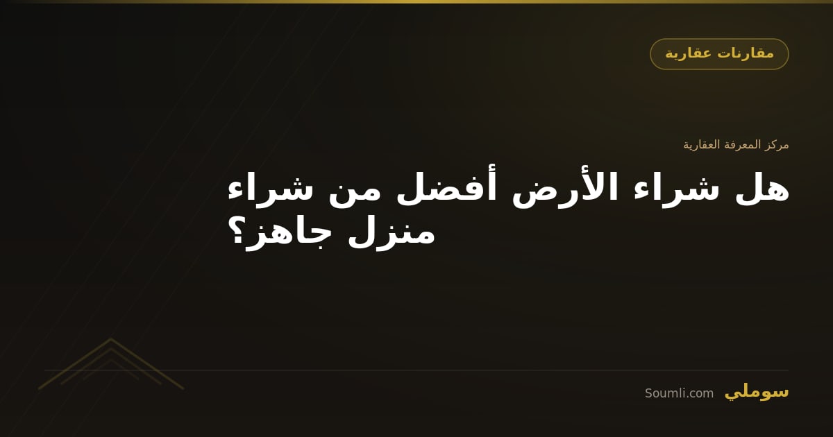 هل شراء الأرض أفضل من شراء منزل جاهز؟
