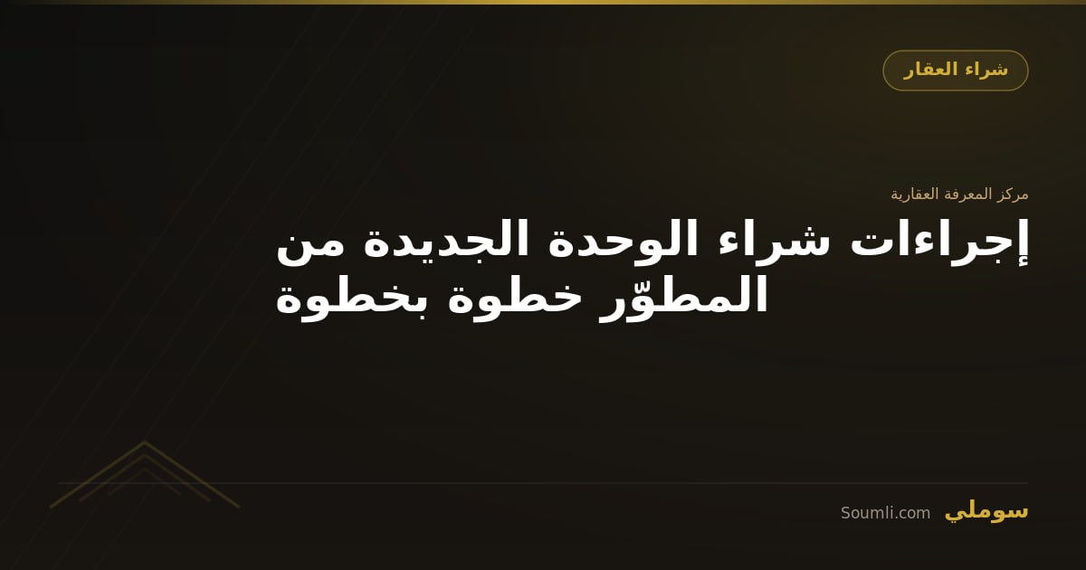 إجراءات شراء الوحدة الجديدة من المطوّر خطوة بخطوة