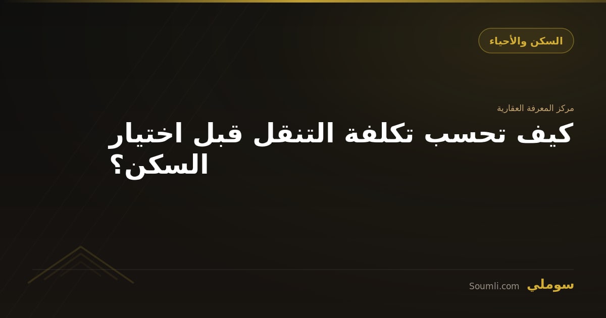 كيف تحسب تكلفة التنقل قبل اختيار السكن؟
