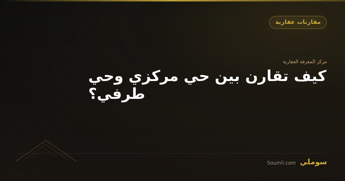 كيف تقارن بين حي مركزي وحي طرفي؟