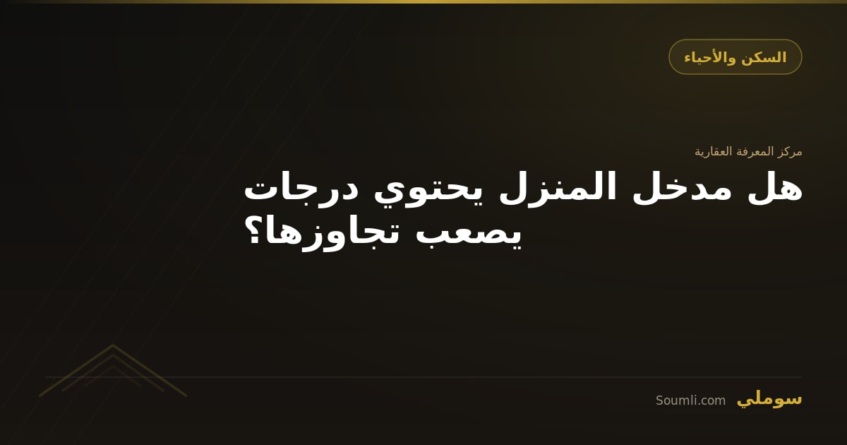 هل مدخل المنزل يحتوي درجات يصعب تجاوزها؟