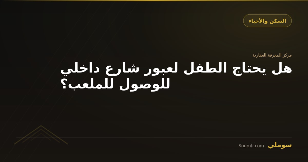 هل يحتاج الطفل لعبور شارع داخلي للوصول للملعب؟