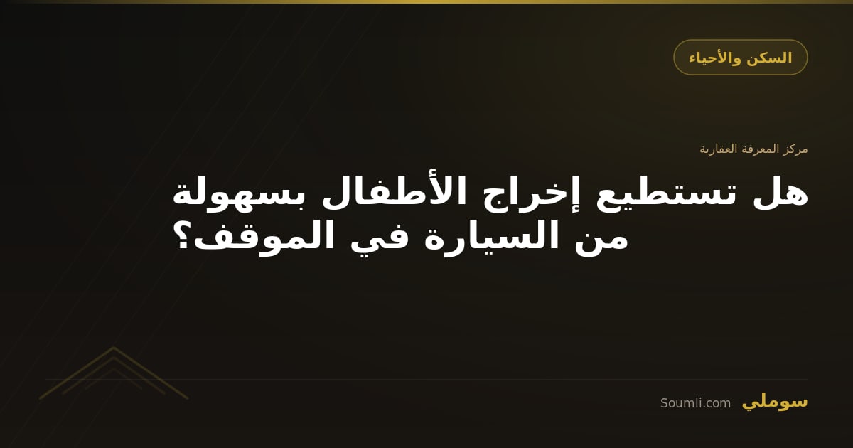 هل تستطيع إخراج الأطفال بسهولة من السيارة في الموقف؟