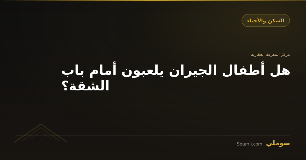 هل أطفال الجيران يلعبون أمام باب الشقة؟