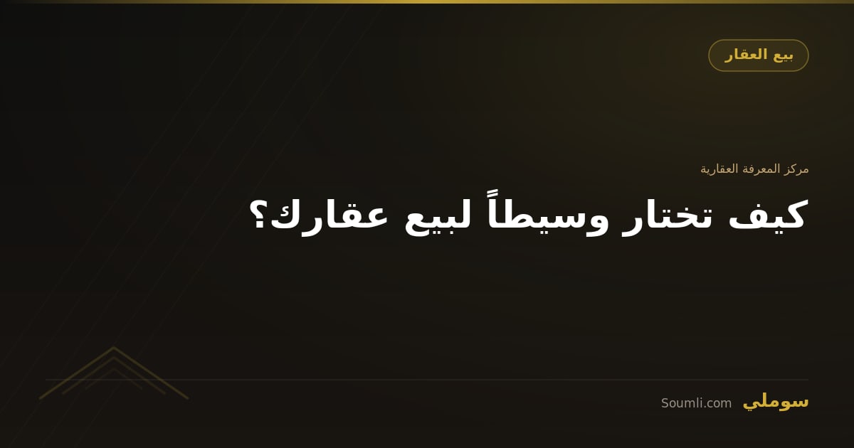 كيف تختار وسيطاً لبيع عقارك؟