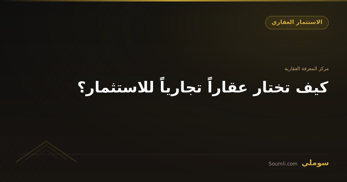 كيف تختار عقاراً تجارياً للاستثمار؟