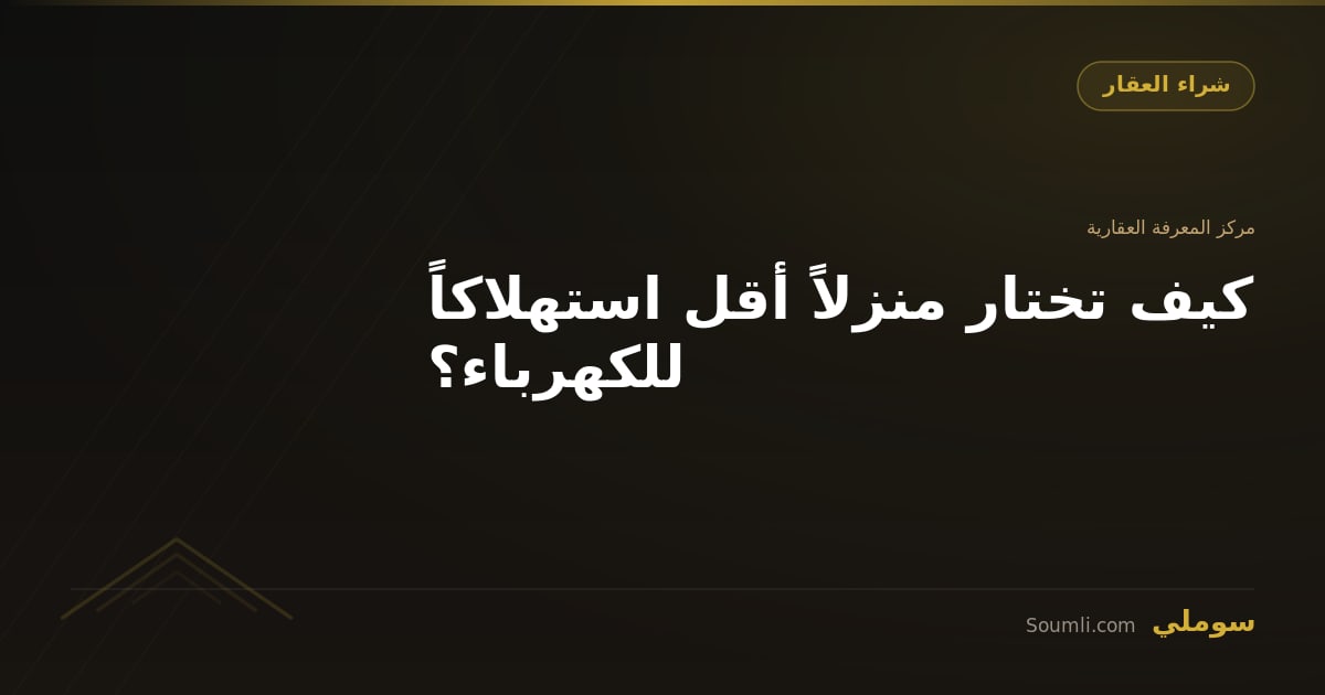 كيف تختار منزلاً أقل استهلاكاً للكهرباء؟